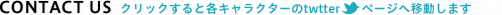 CONTACT US クリックすると各キャラクターへのTwitterページへ移動します